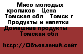 Мясо молодых кроликов › Цена ­ 350 - Томская обл., Томск г. Продукты и напитки » Домашние продукты   . Томская обл.